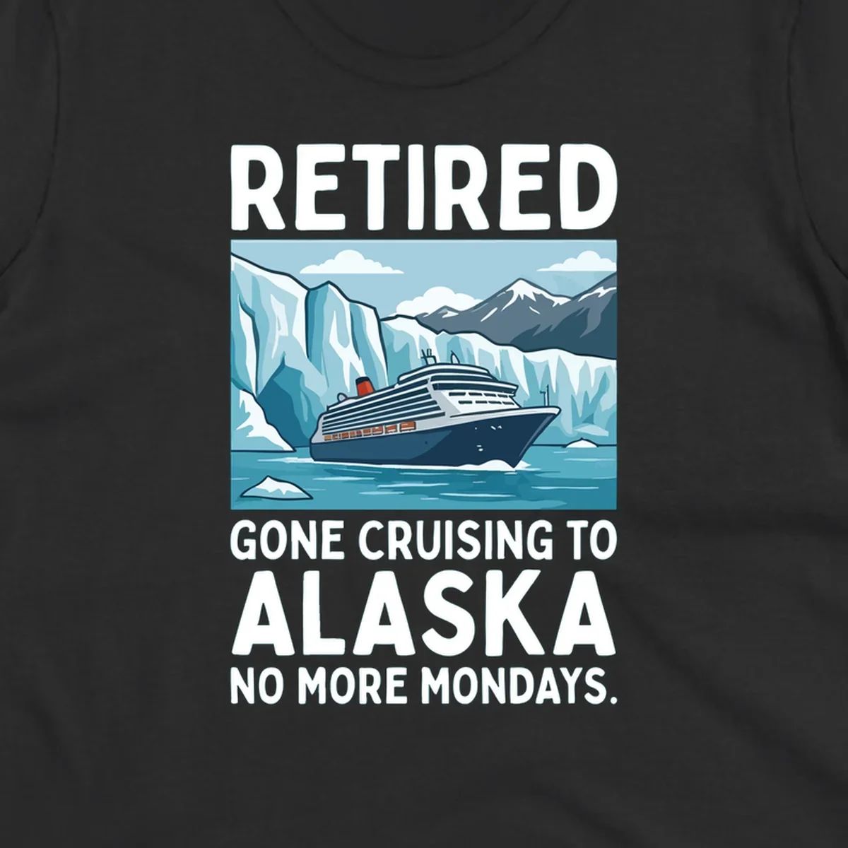 An illustrated design featuring a cruise ship sailing past glaciers and snow-capped mountains with the text 'Retired Gone Cruising to Alaska No More Mondays', representing a retired-alaska-cruise-mondays concept.