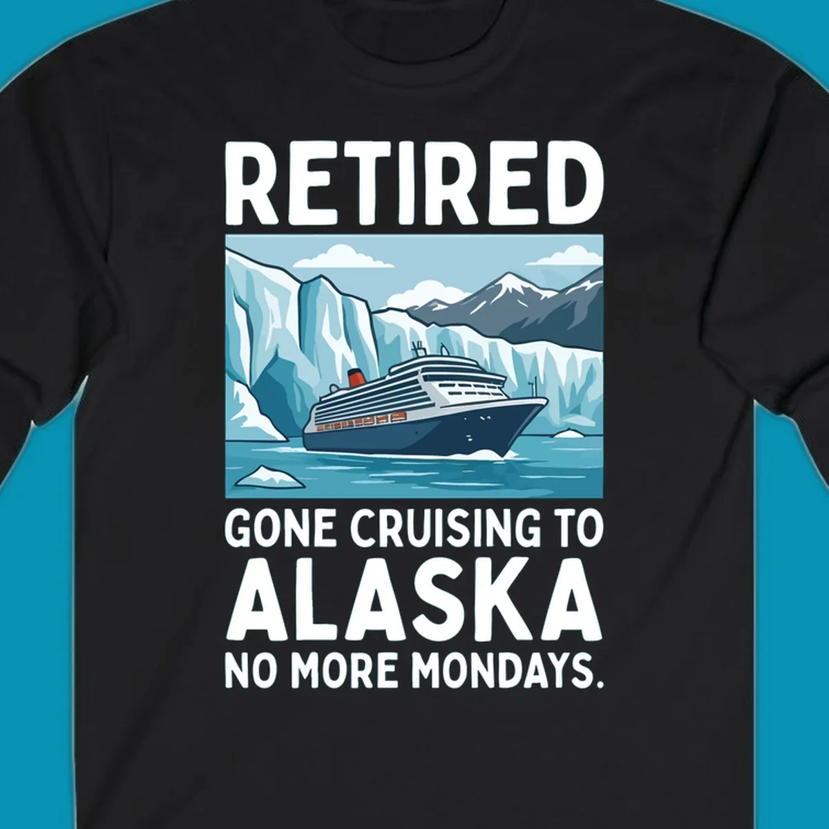 An illustrated design featuring a cruise ship sailing past glaciers and snow-capped mountains with the text 'Retired Gone Cruising to Alaska No More Mondays', representing a retired-alaska-cruise-mondays concept.