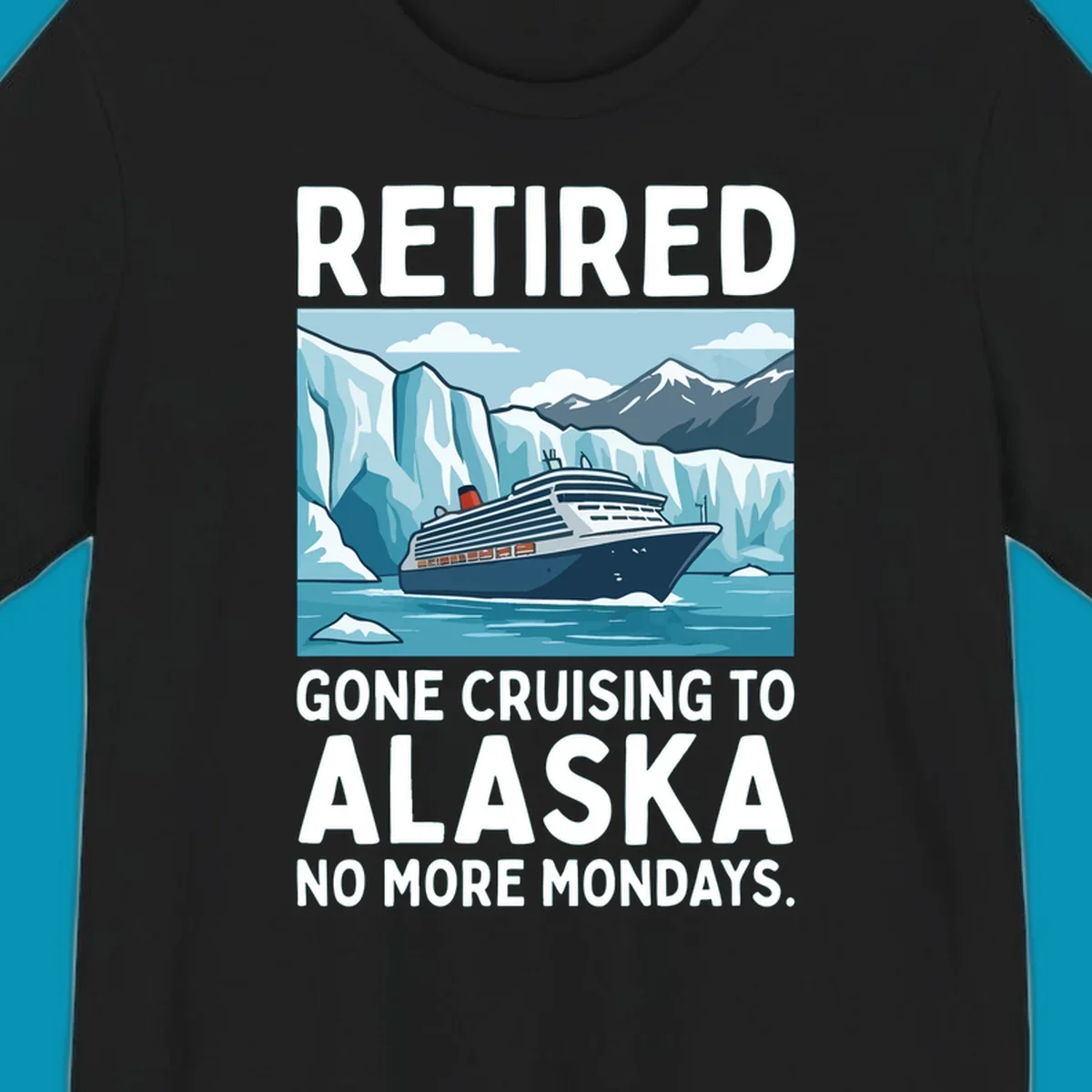 An illustrated design featuring a cruise ship sailing past glaciers and snow-capped mountains with the text 'Retired Gone Cruising to Alaska No More Mondays', representing a retired-alaska-cruise-mondays concept.