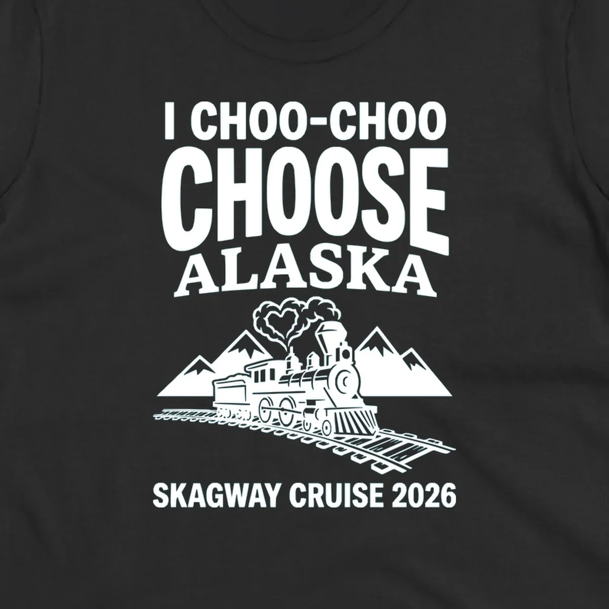 Choo-choo-choose-skagway design: vintage steam locomotive on tracks with mountains and heart-shaped steam cloud, text reads I Choo-Choo Choose Alaska Skagway Cruise 2026