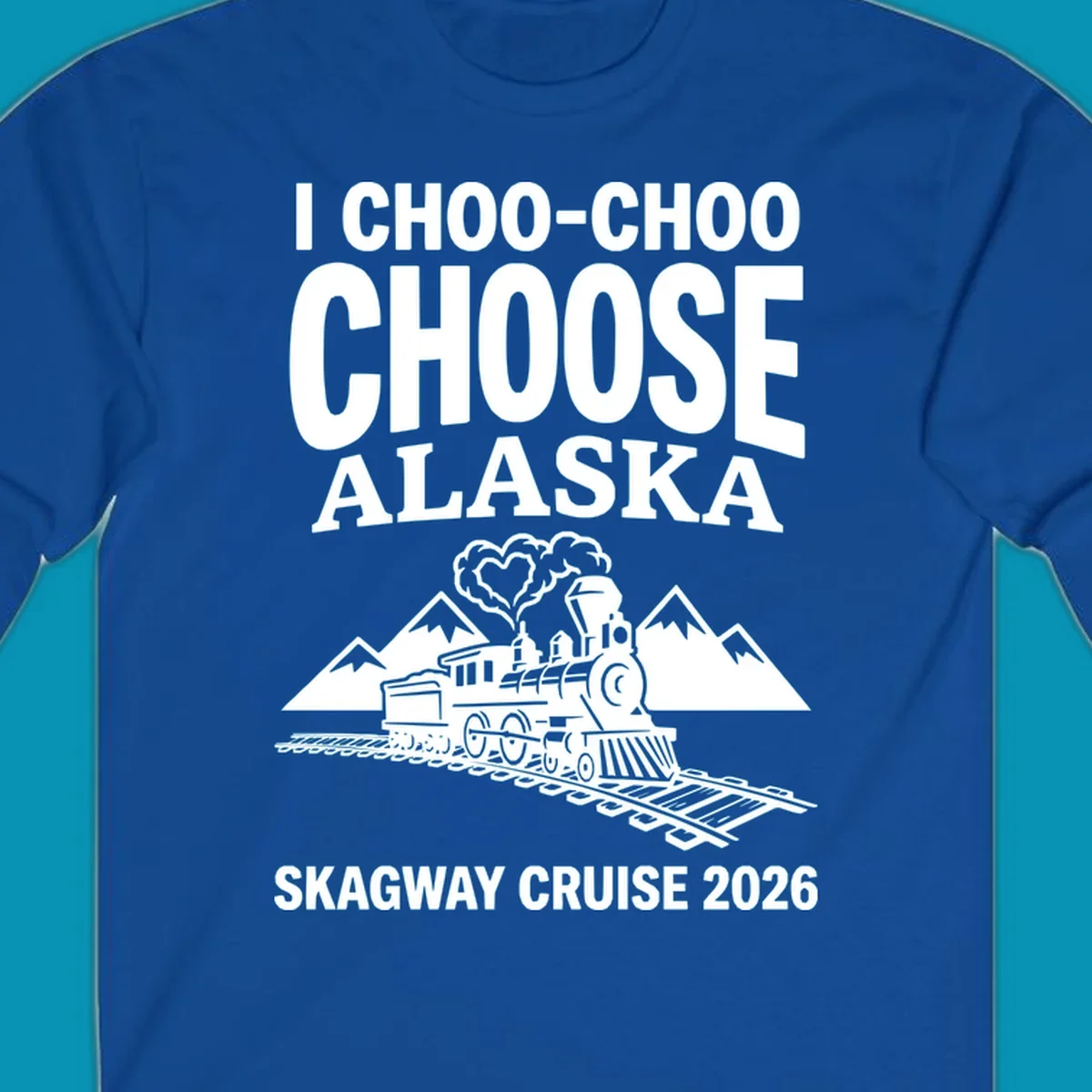 Choo-choo-choose-skagway design: vintage steam locomotive on tracks with mountains and heart-shaped steam cloud, text reads I Choo-Choo Choose Alaska Skagway Cruise 2026