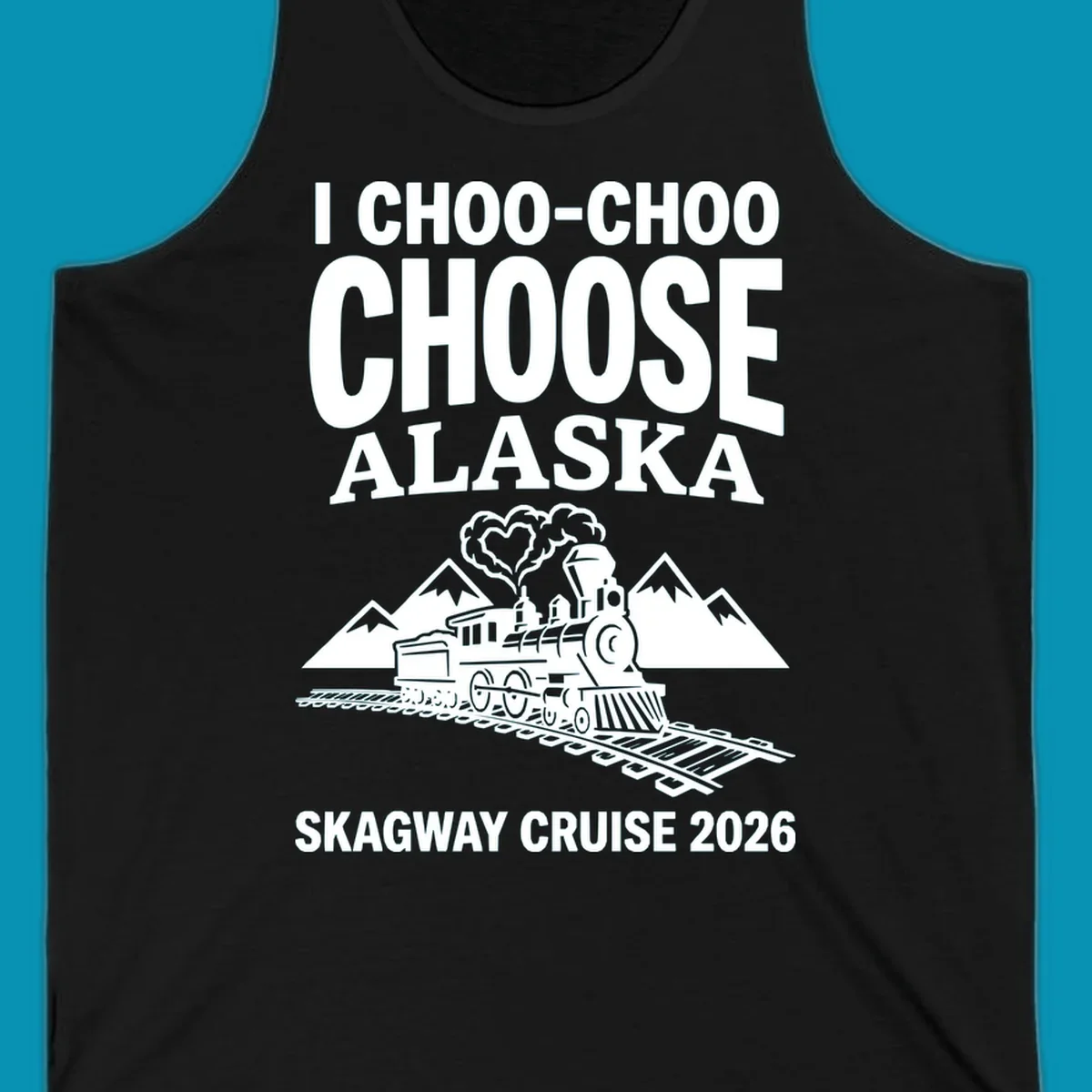 Choo-choo-choose-skagway design: vintage steam locomotive on tracks with mountains and heart-shaped steam cloud, text reads I Choo-Choo Choose Alaska Skagway Cruise 2026