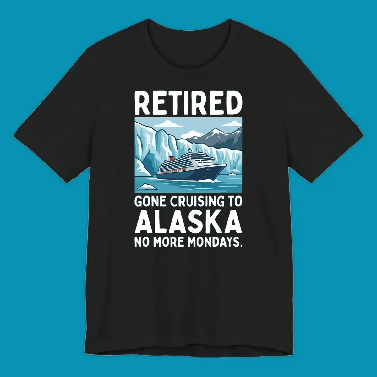 An illustrated design featuring a cruise ship sailing past glaciers and snow-capped mountains with the text 'Retired Gone Cruising to Alaska No More Mondays', representing a retired-alaska-cruise-mondays concept.