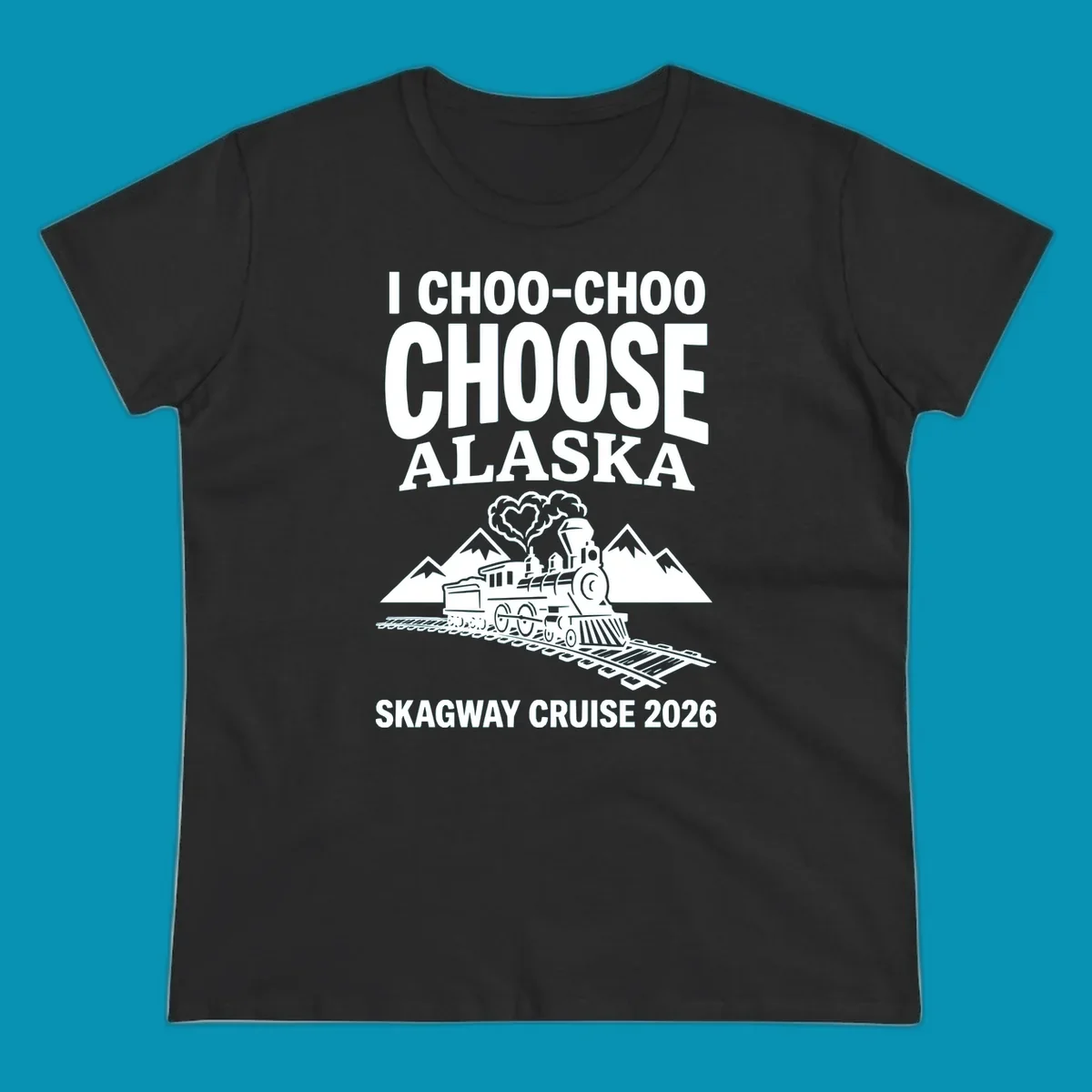 Choo-choo-choose-skagway design: vintage steam locomotive on tracks with mountains and heart-shaped steam cloud, text reads I Choo-Choo Choose Alaska Skagway Cruise 2026