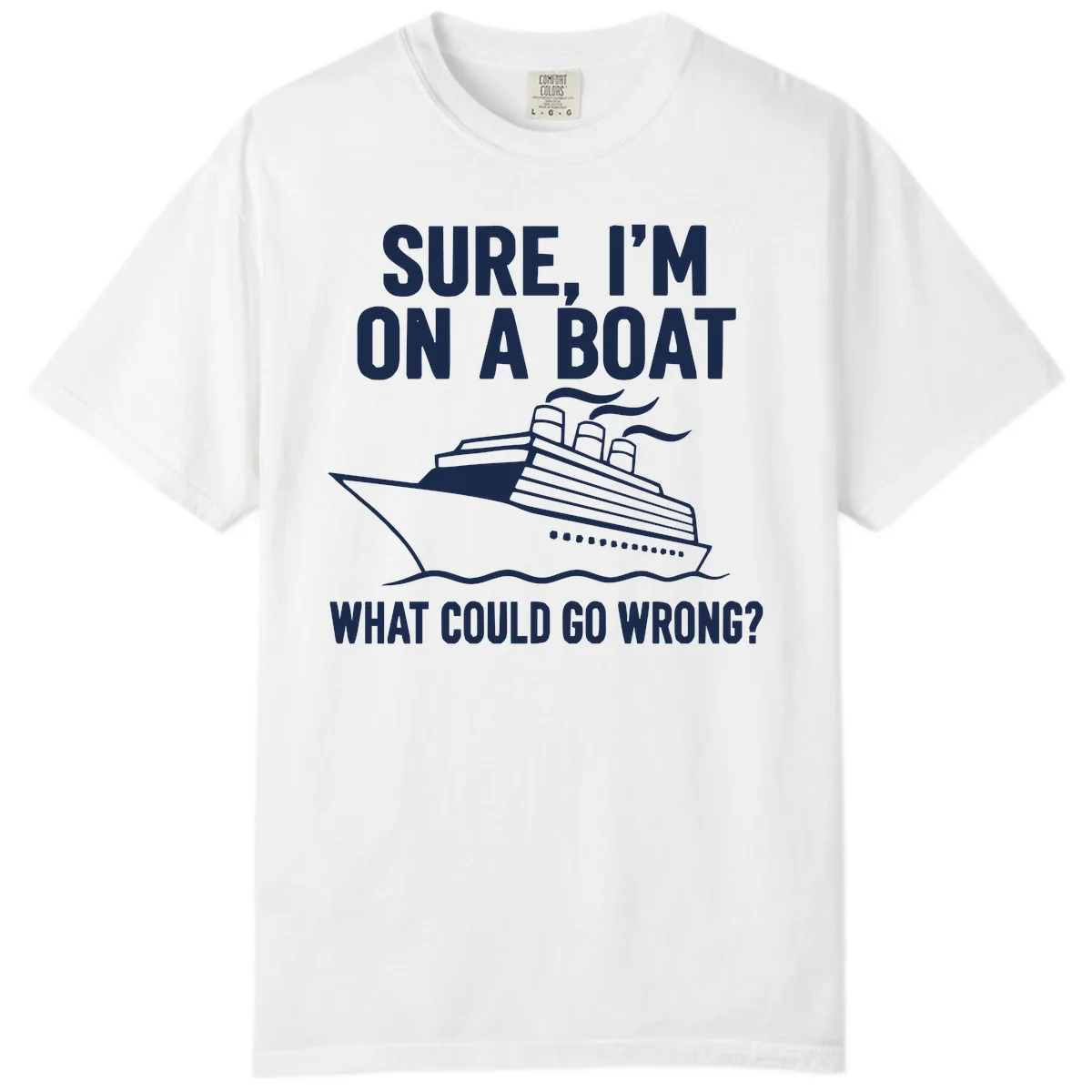 Sure I'm On A Boat What Could Go Wrong Comfort Color in White
