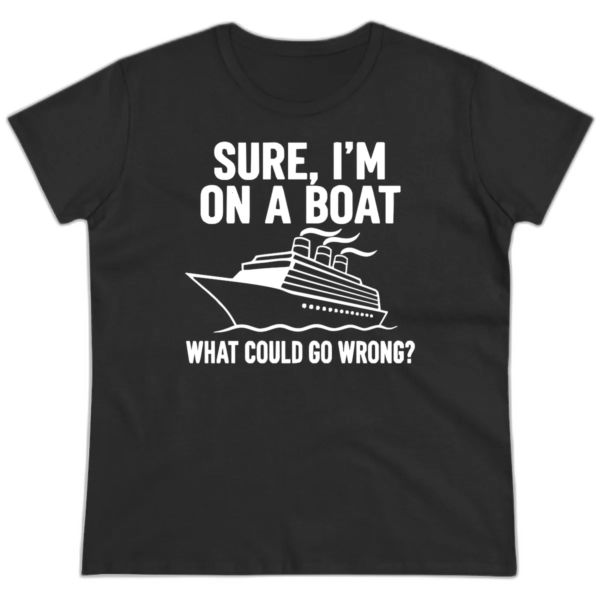 Sure I'm On A Boat What Could Go Wrong Ladies Tee in Black