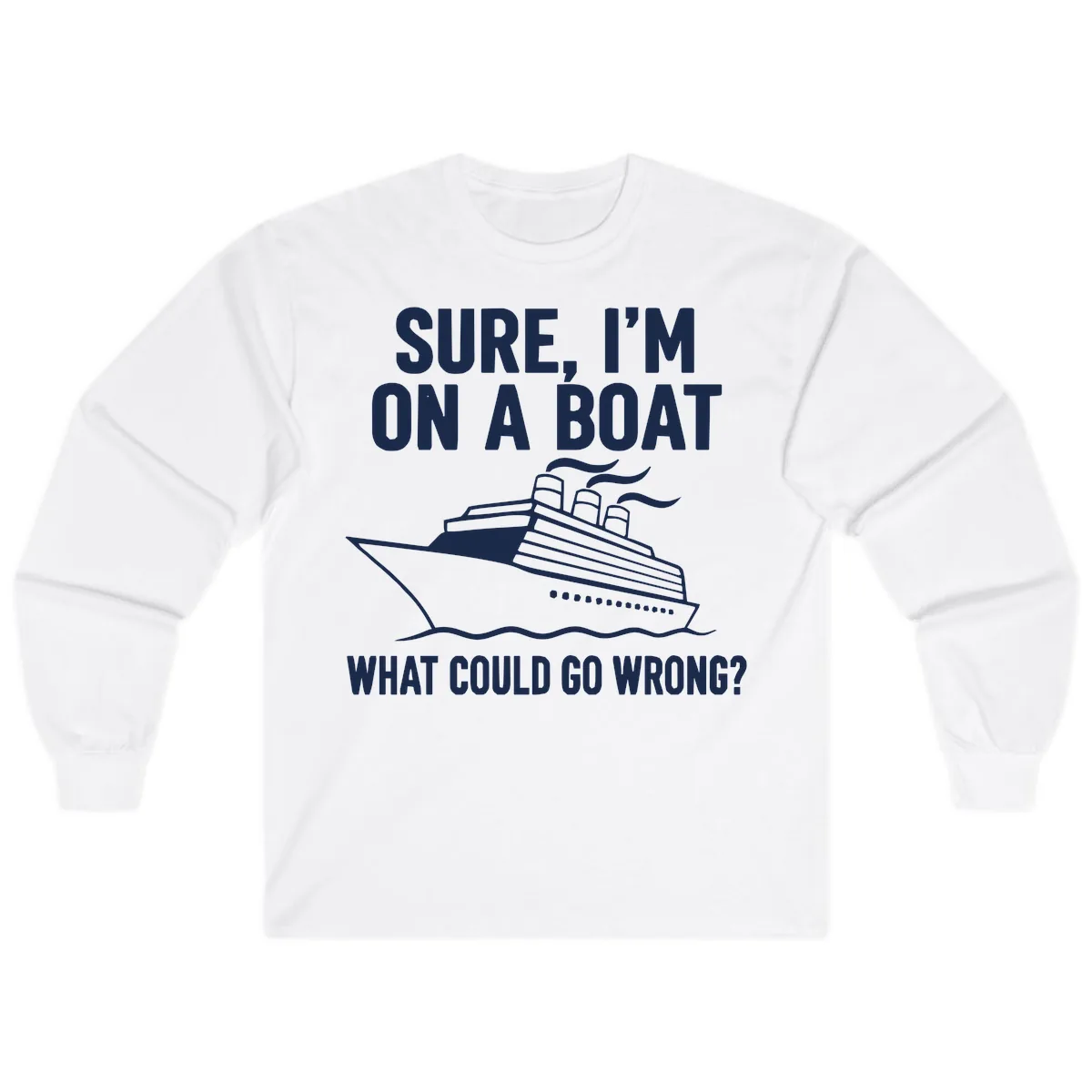 Sure I'm On A Boat What Could Go Wrong Long Sleeve in White
