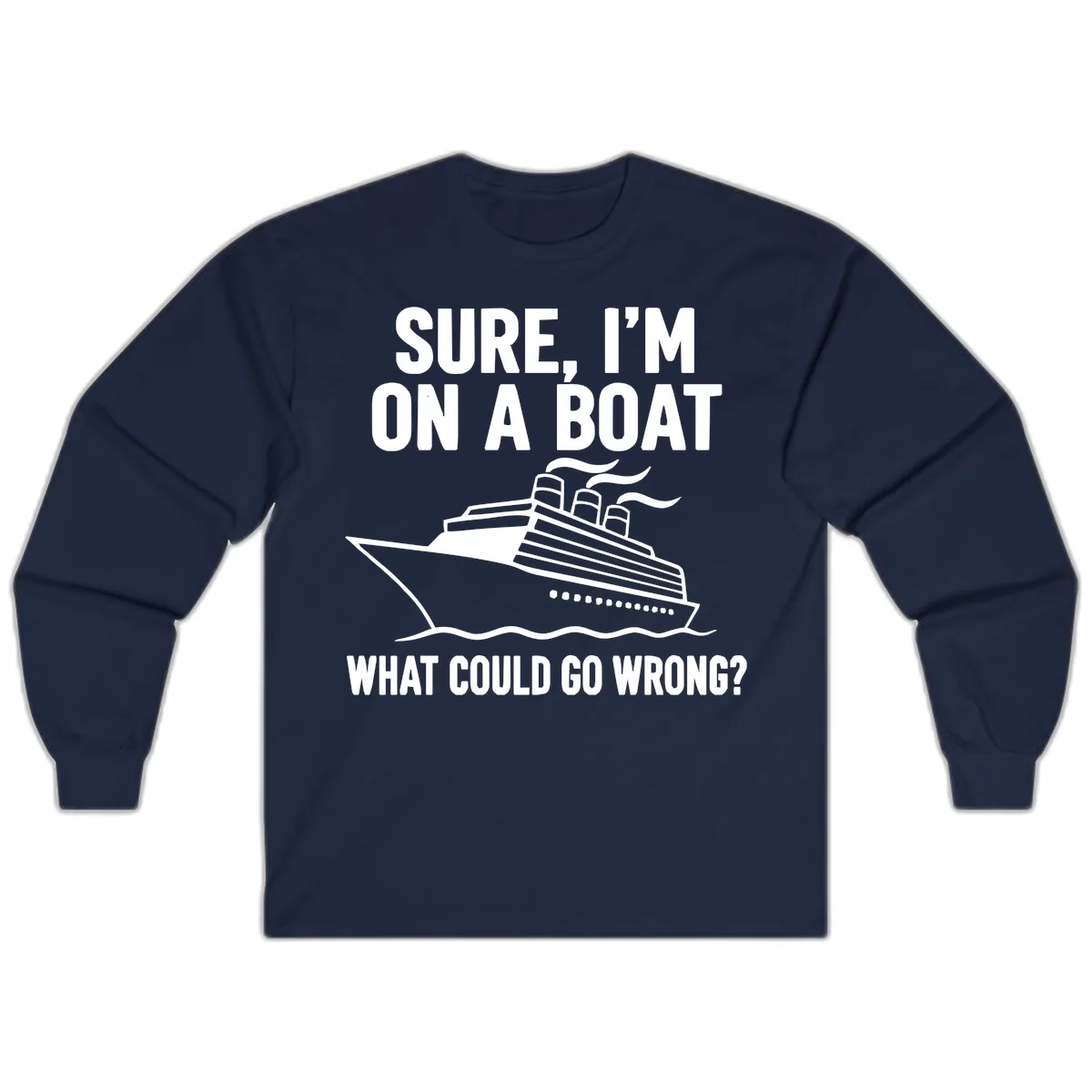 Sure I'm On A Boat What Could Go Wrong Long Sleeve in Navy