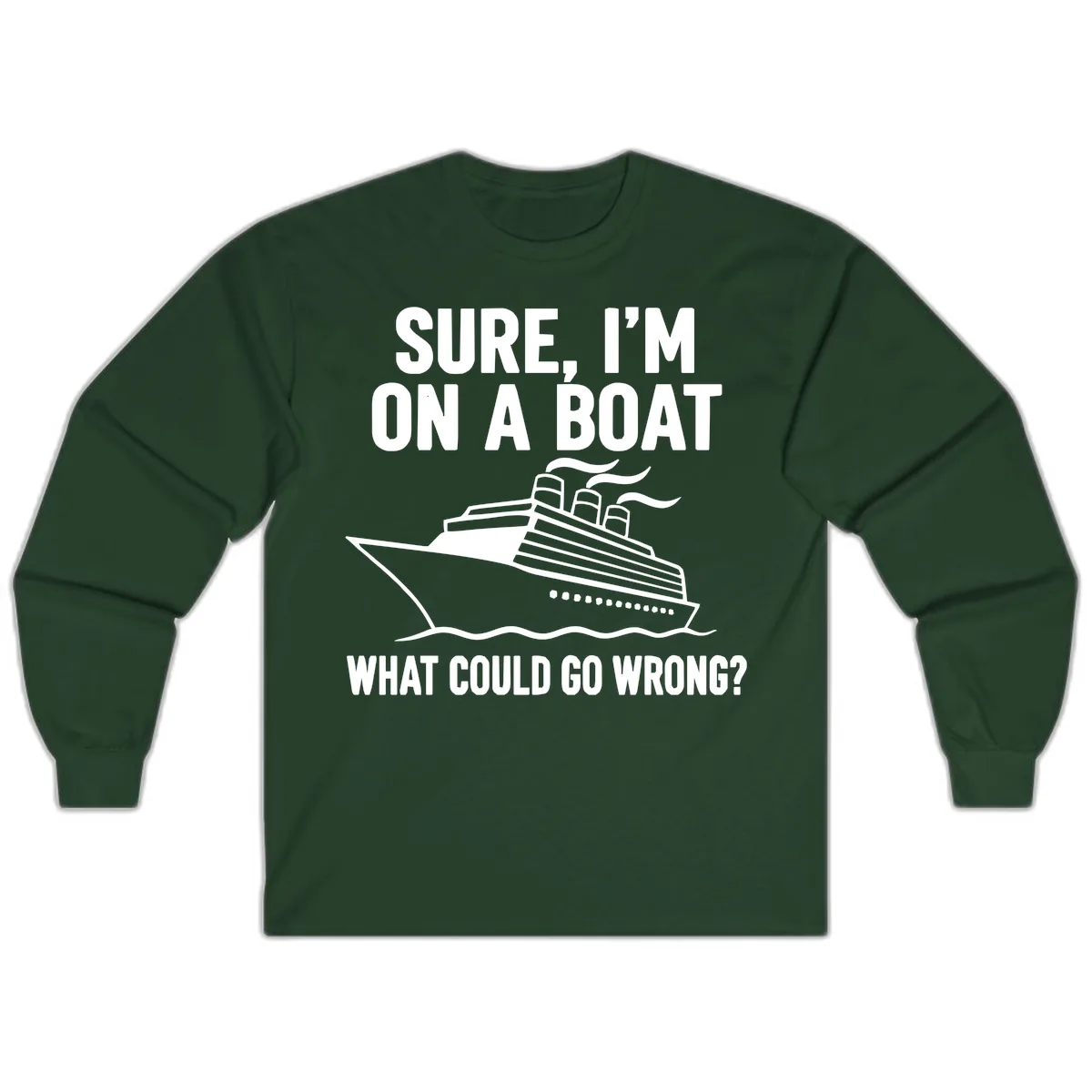 Sure I'm On A Boat What Could Go Wrong Long Sleeve in Forest Green