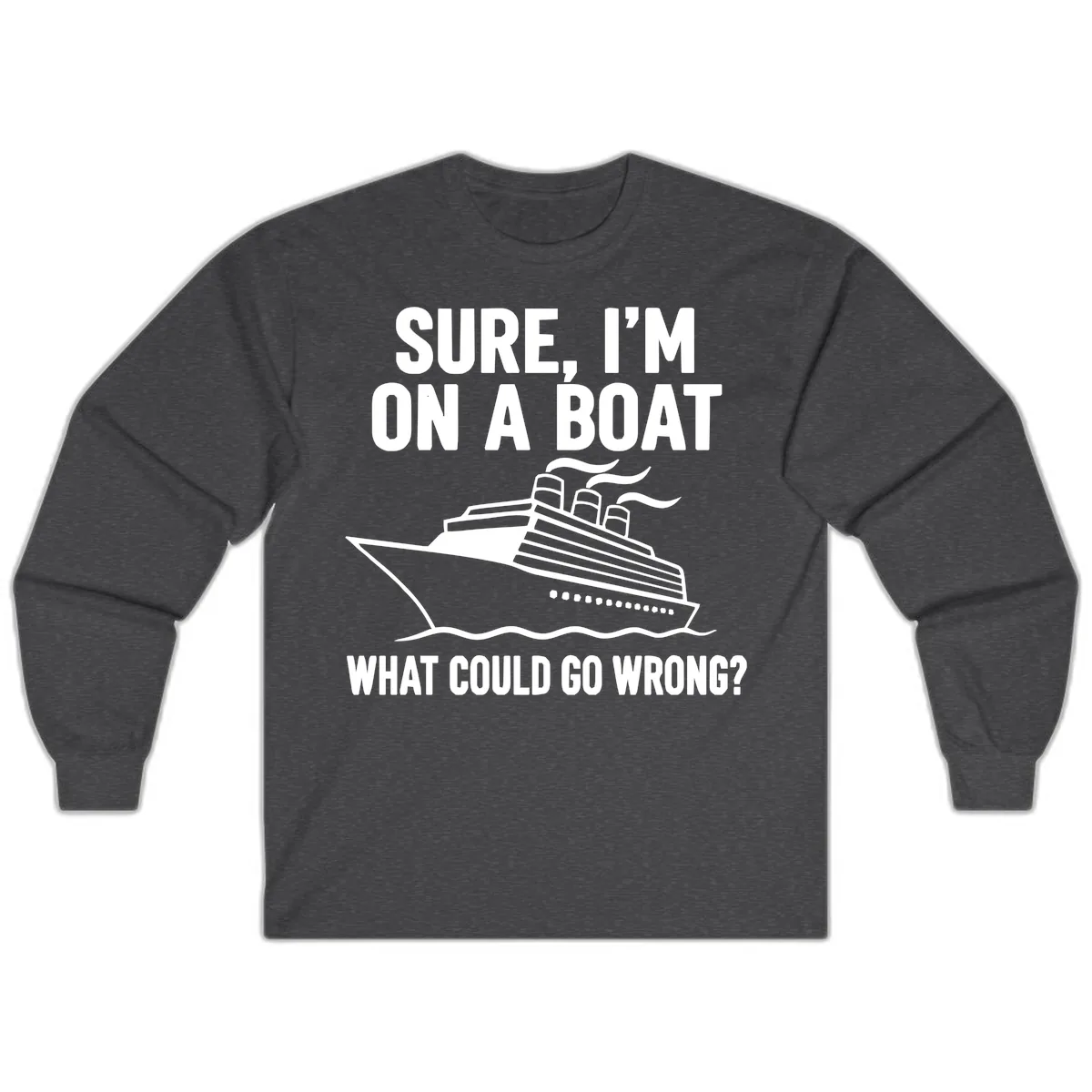 Sure I'm On A Boat What Could Go Wrong Long Sleeve in Dark Heather