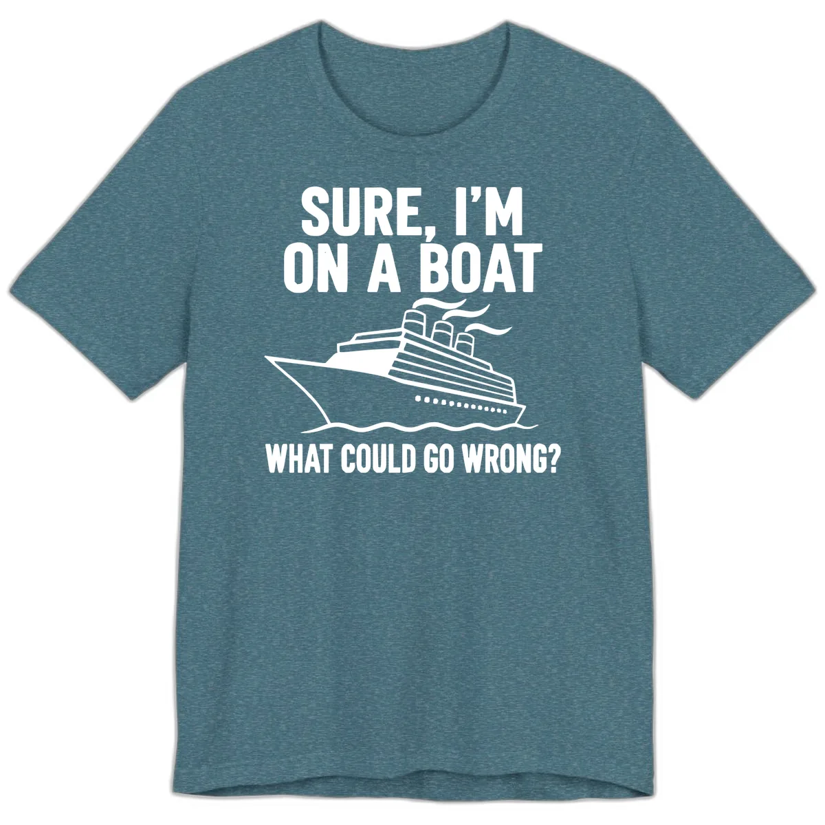 Sure I'm On A Boat What Could Go Wrong Premium T-Shirt in Heather Deep Teal