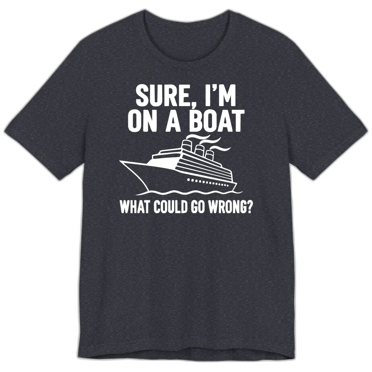 Sure I'm On A Boat What Could Go Wrong Premium T-Shirt in Heather Navy