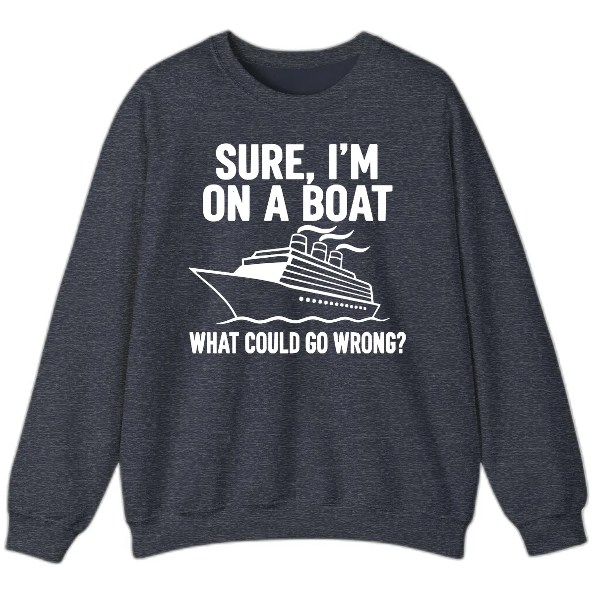 Sure I'm On A Boat What Could Go Wrong Sweatshirt in Heather Sport Dark Navy