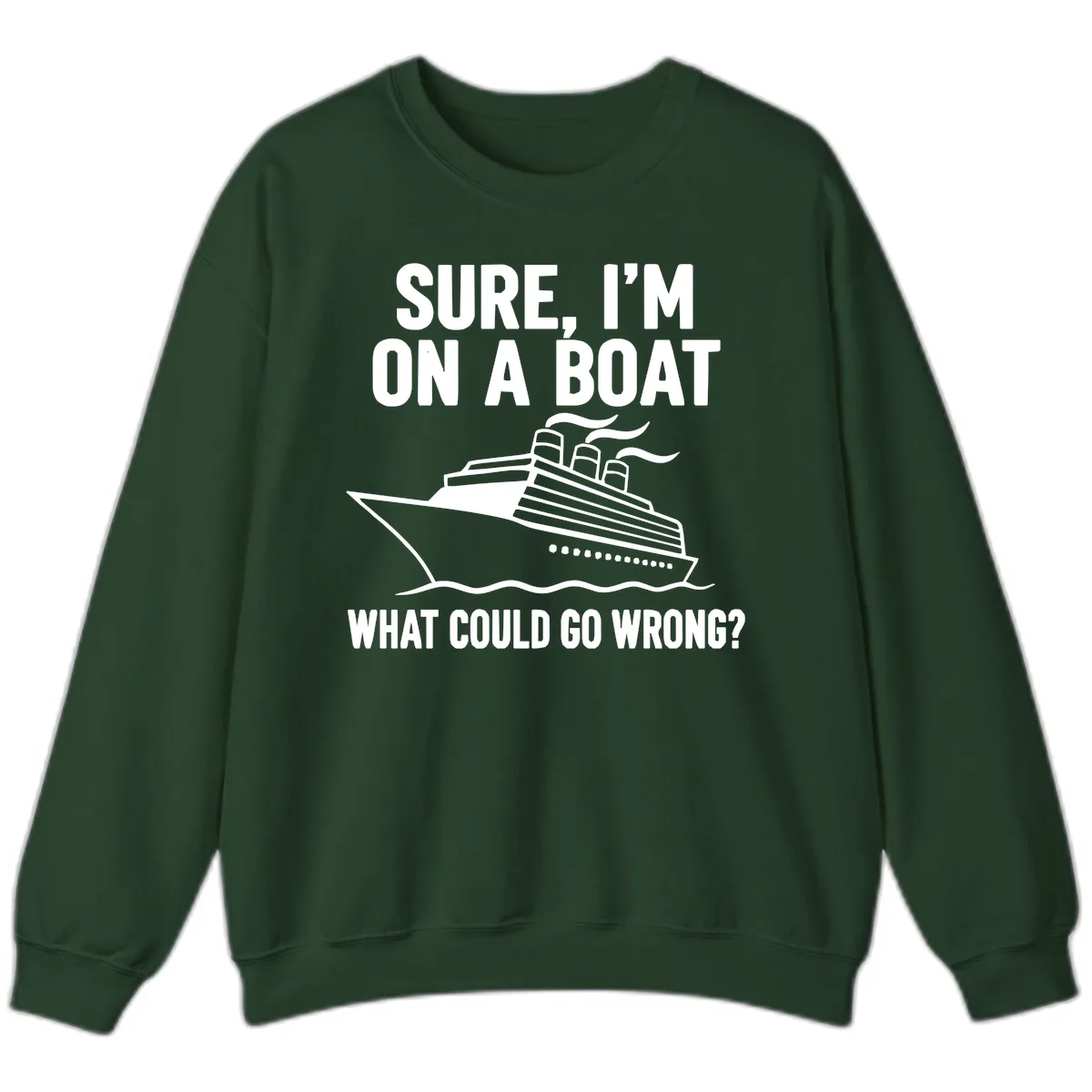 Sure I'm On A Boat What Could Go Wrong Sweatshirt in Forest Green