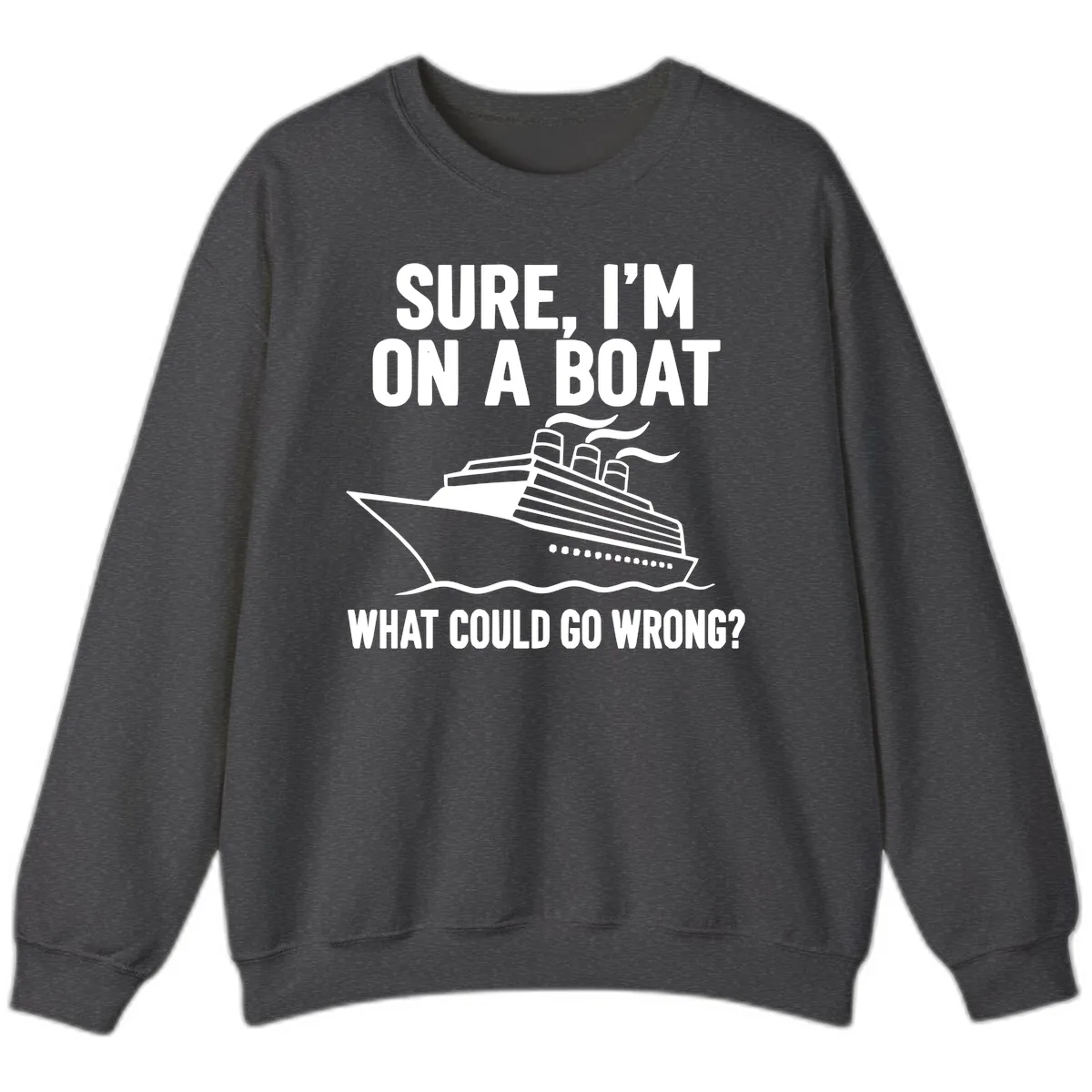 Sure I'm On A Boat What Could Go Wrong Sweatshirt in Dark Heather