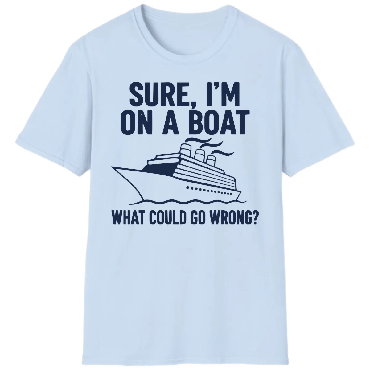 Sure I'm On A Boat What Could Go Wrong T-Shirt in Light Blue