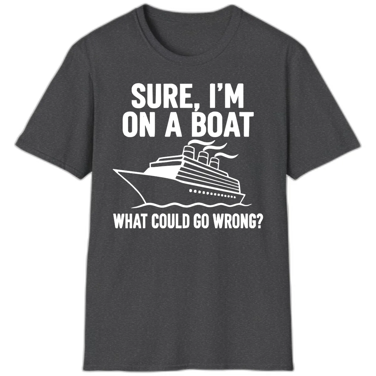 Sure I'm On A Boat What Could Go Wrong T-Shirt in Dark Heather