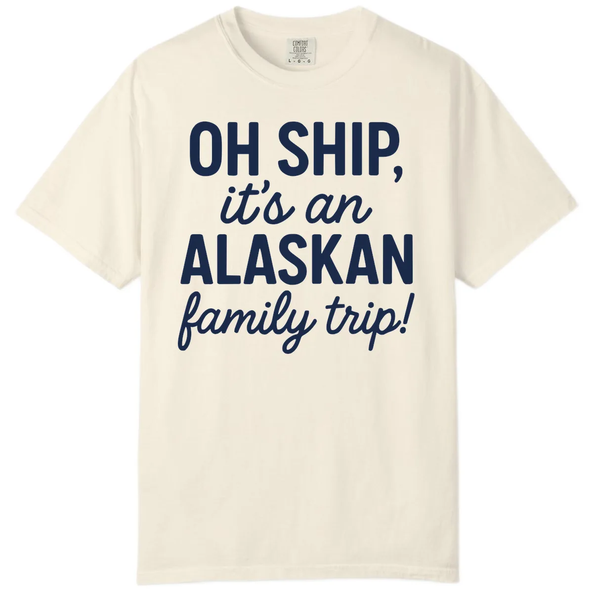 Oh Ship It's An Alaskan Family Trip Comfort Color in Ivory