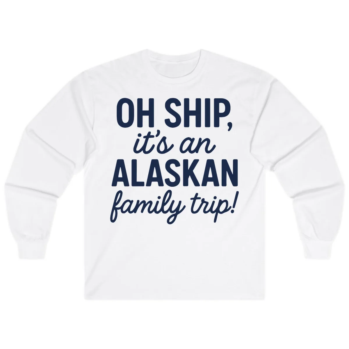 Oh Ship It's An Alaskan Family Trip Long Sleeve in White