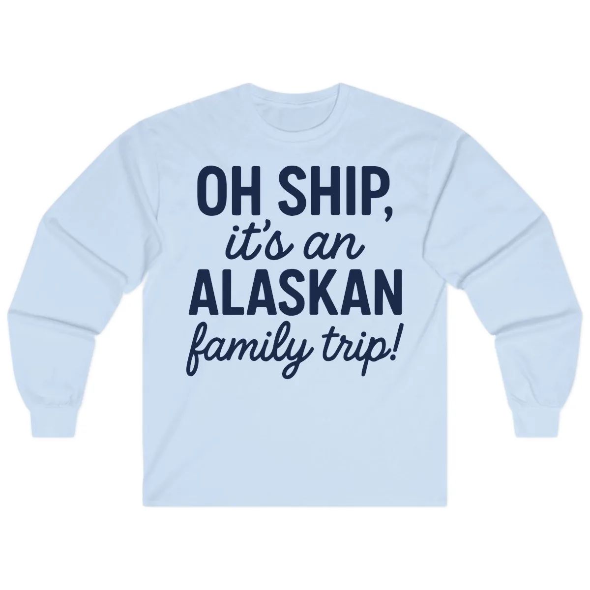 Oh Ship It's An Alaskan Family Trip Long Sleeve in Light Blue