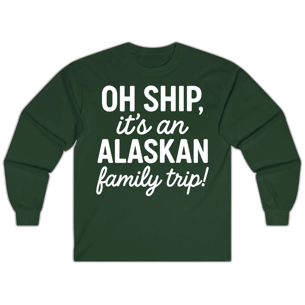 Oh Ship It's An Alaskan Family Trip Long Sleeve in Forest Green