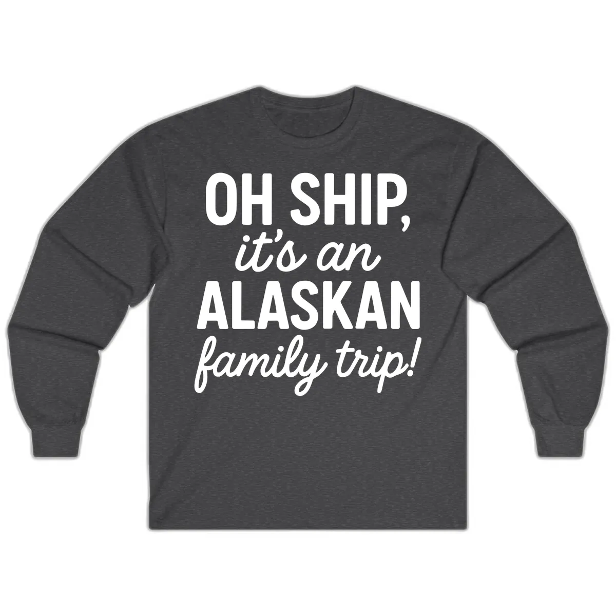 Oh Ship It's An Alaskan Family Trip Long Sleeve in Dark Heather