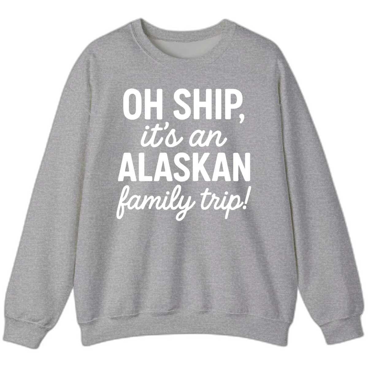 Oh Ship It's An Alaskan Family Trip Sweatshirt in Sport Grey
