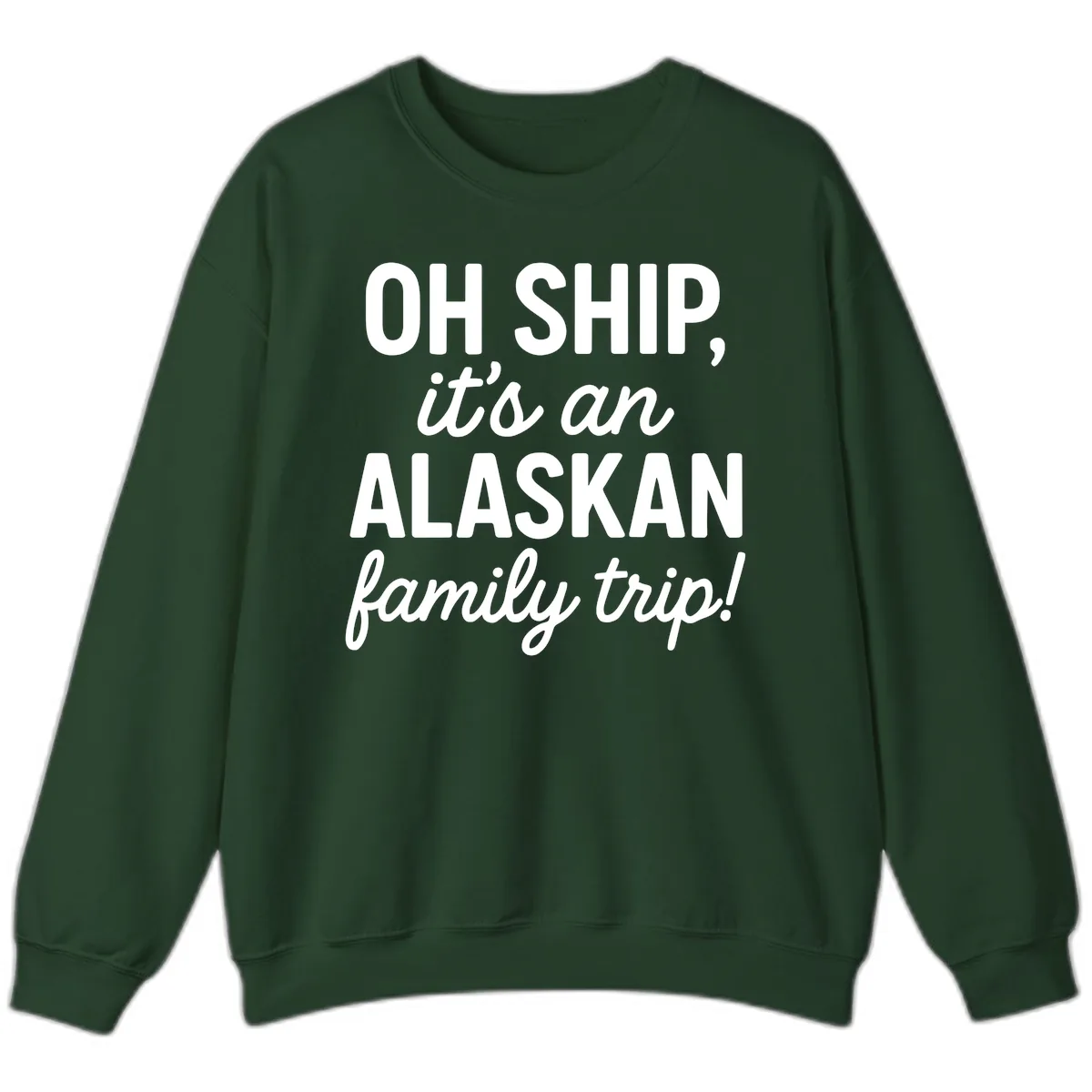 Oh Ship It's An Alaskan Family Trip Sweatshirt in Forest Green