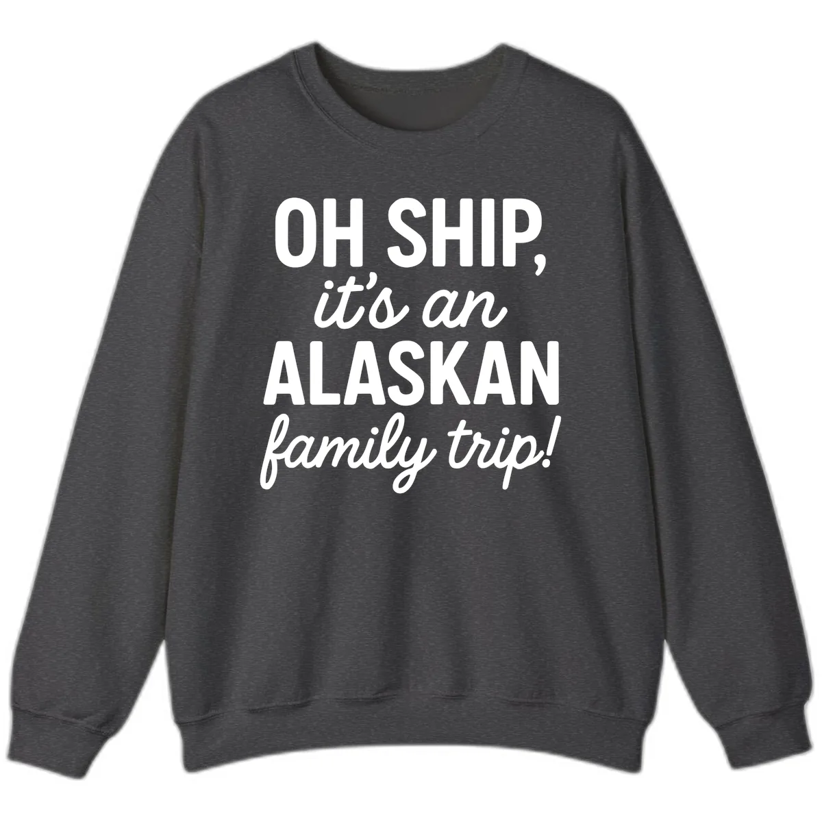 Oh Ship It's An Alaskan Family Trip Sweatshirt in Dark Heather