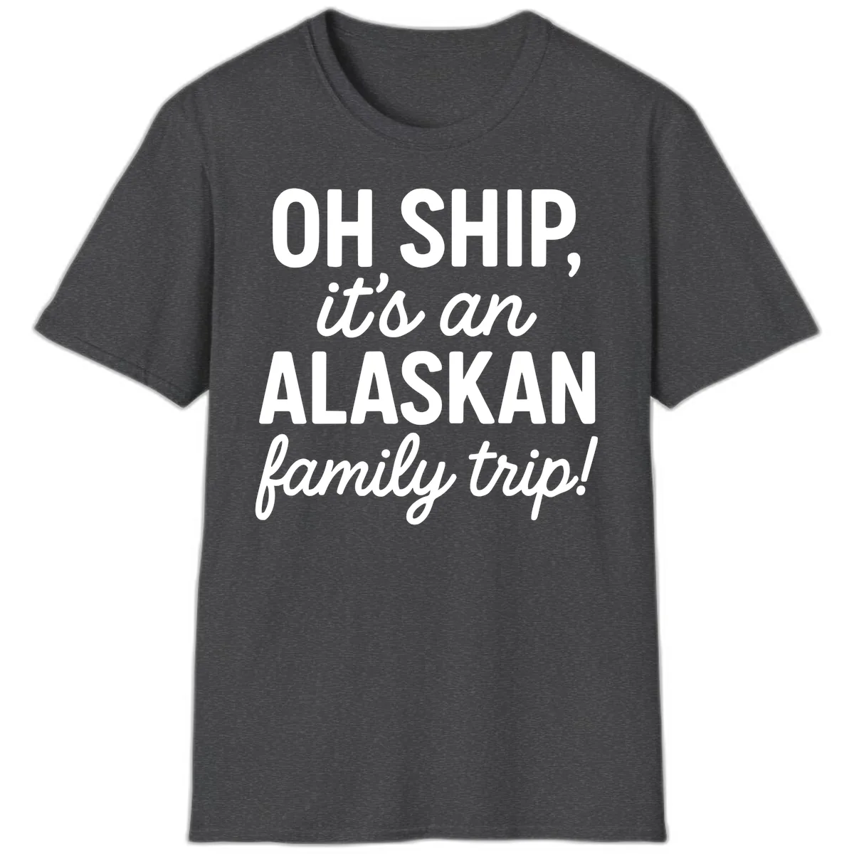 Oh Ship It's An Alaskan Family Trip T-Shirt in Dark Heather