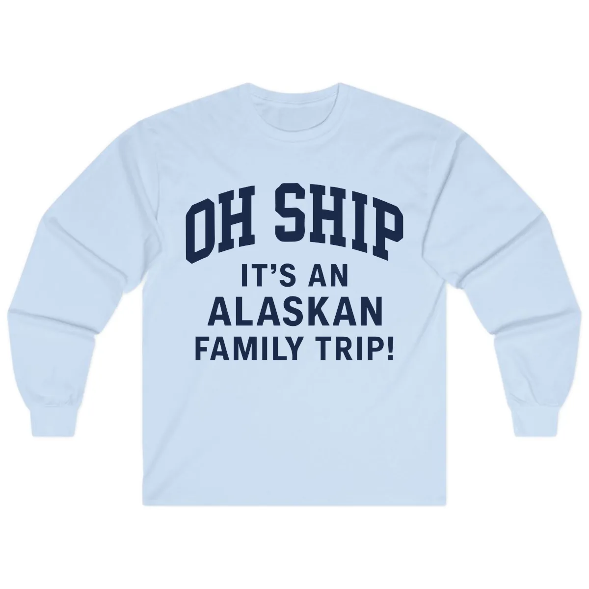 Oh Ship It's An Alaskan Family Trip Long Sleeve in Light Blue