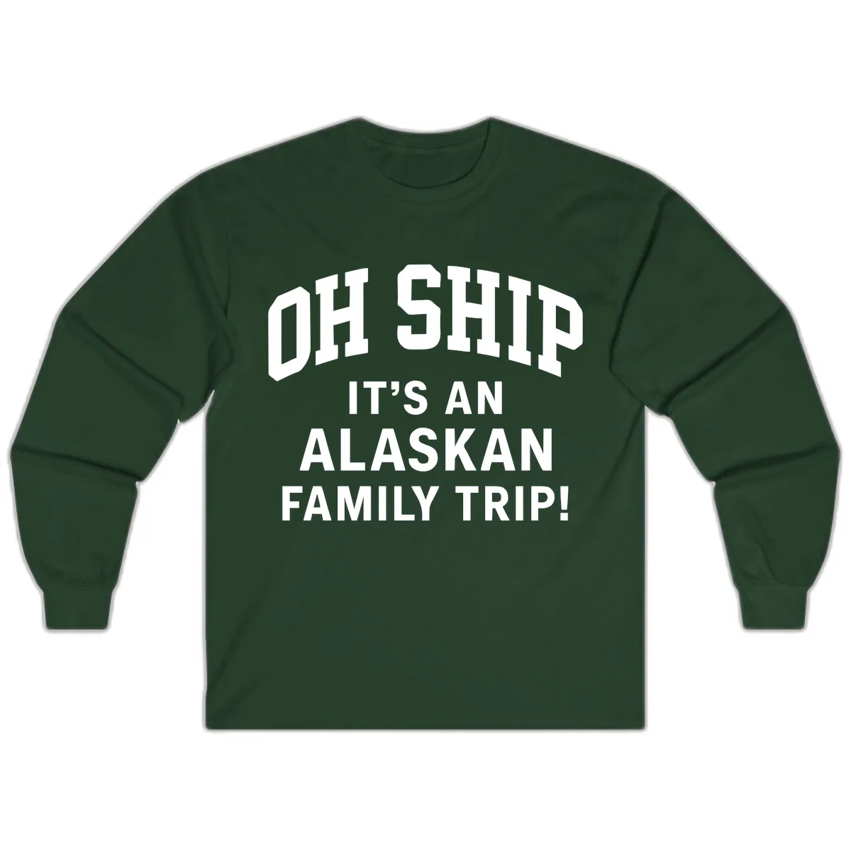 Oh Ship It's An Alaskan Family Trip Long Sleeve in Forest Green