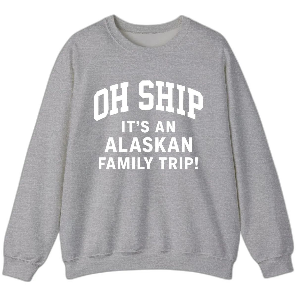 Oh Ship It's An Alaskan Family Trip Sweatshirt in Sport Grey