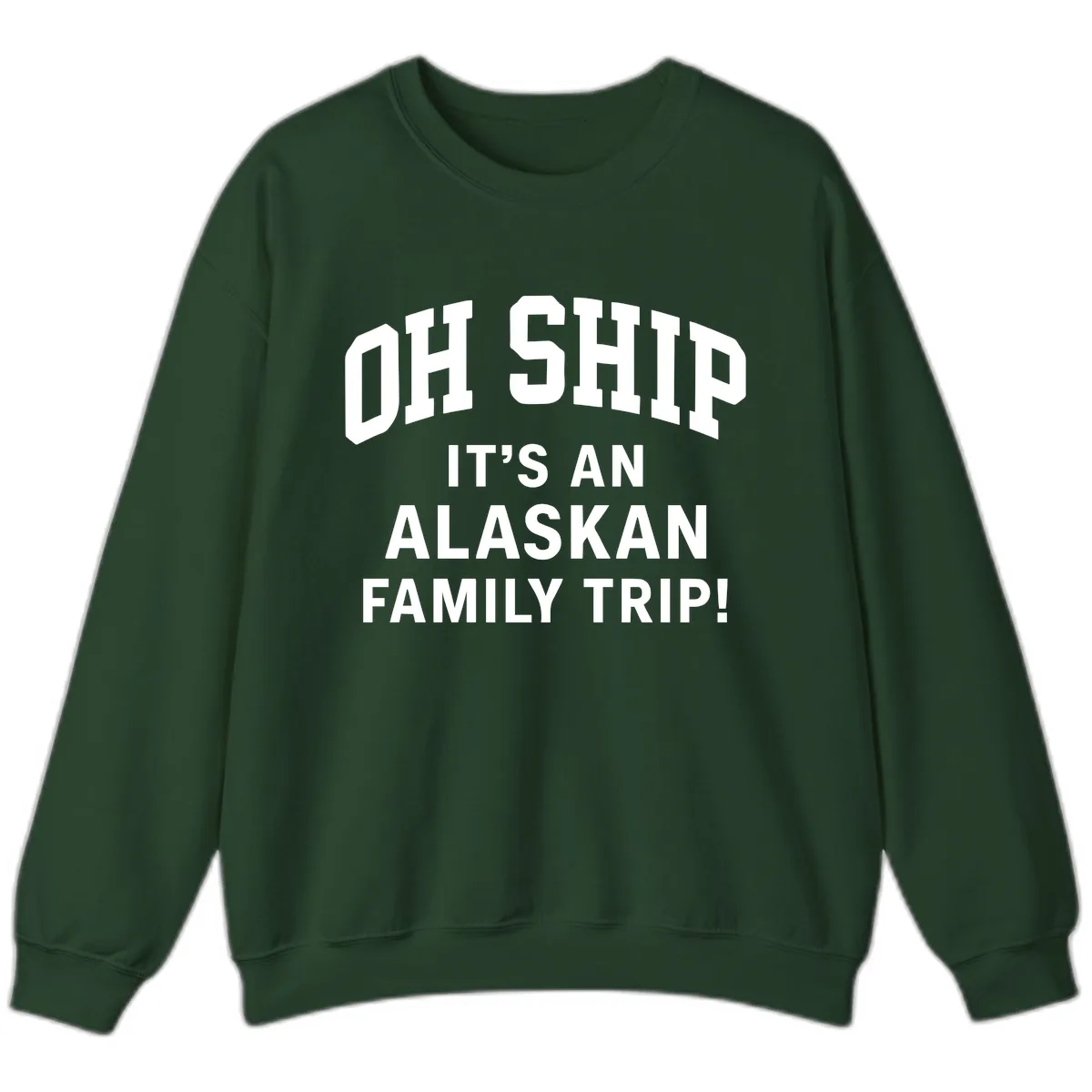 Oh Ship It's An Alaskan Family Trip Sweatshirt in Forest Green