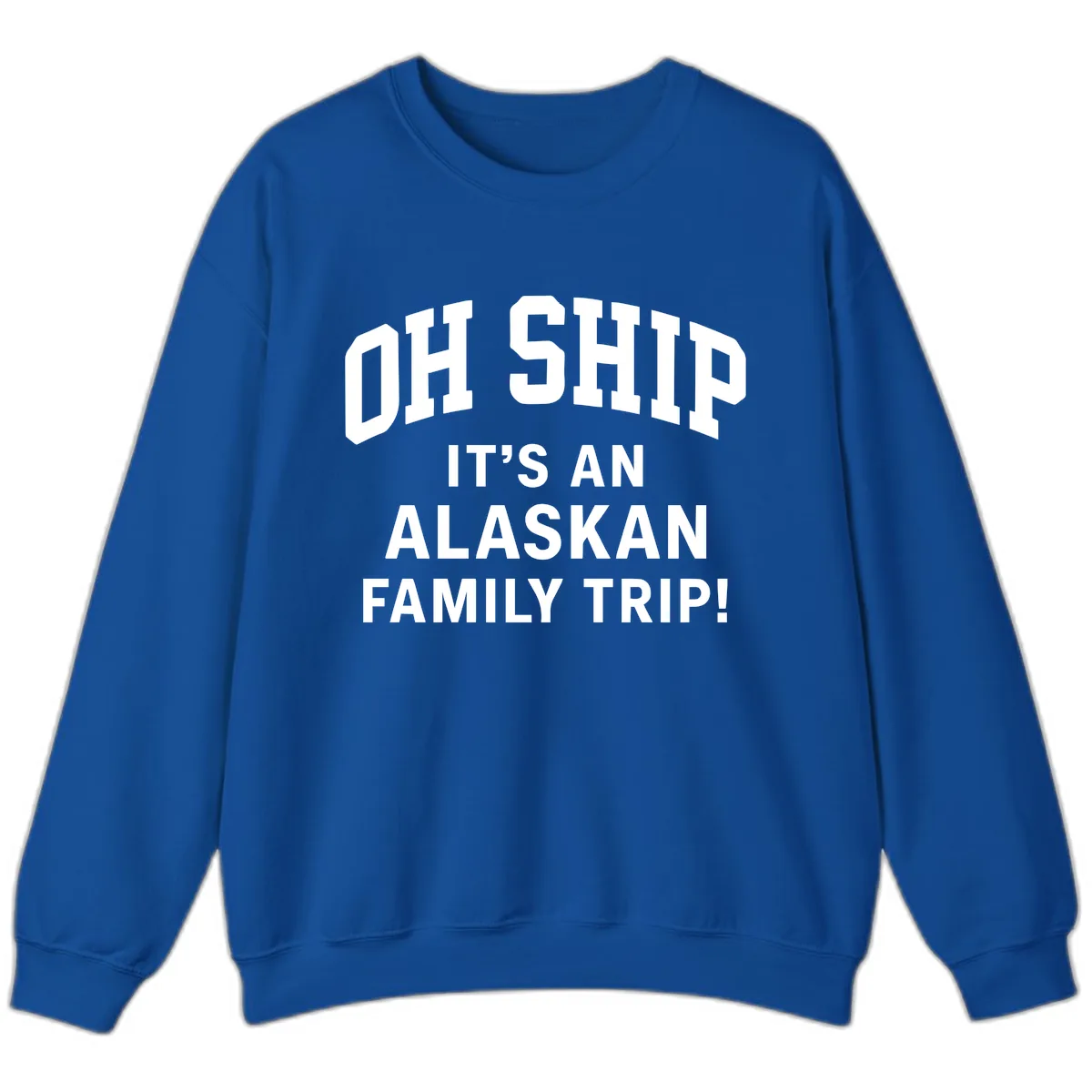 Oh Ship It's An Alaskan Family Trip Sweatshirt in Royal
