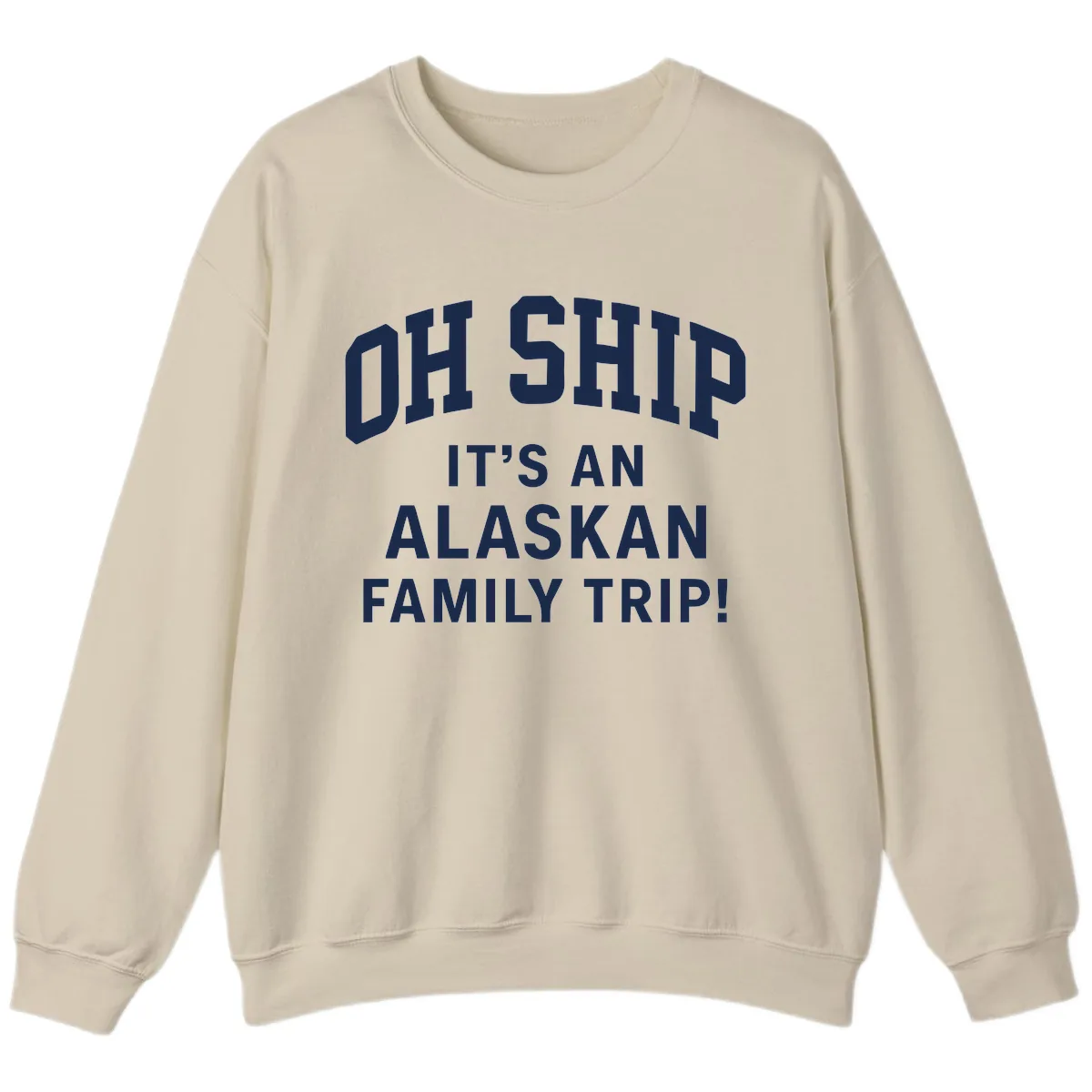 Oh Ship It's An Alaskan Family Trip Sweatshirt in Sand