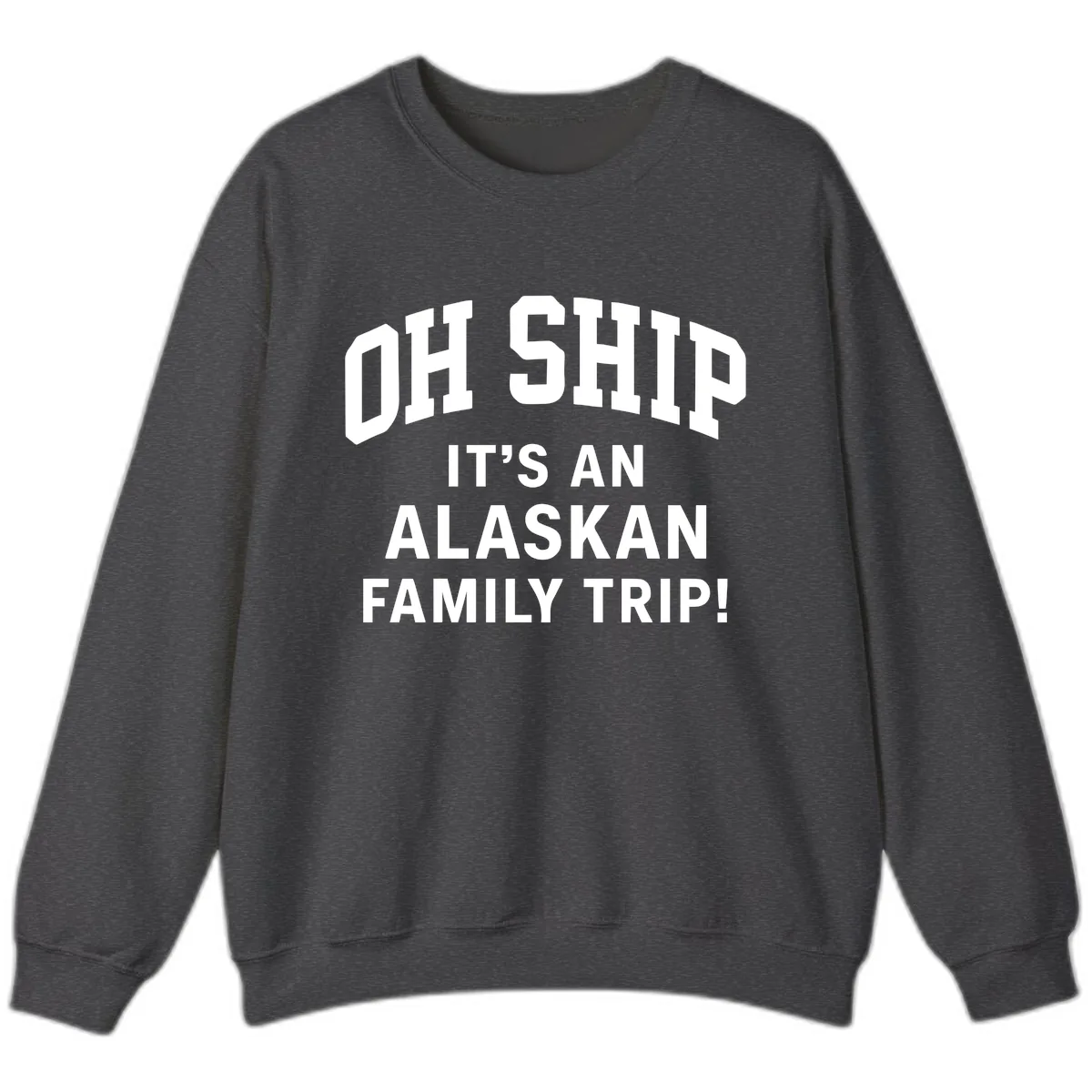 Oh Ship It's An Alaskan Family Trip Sweatshirt in Dark Heather