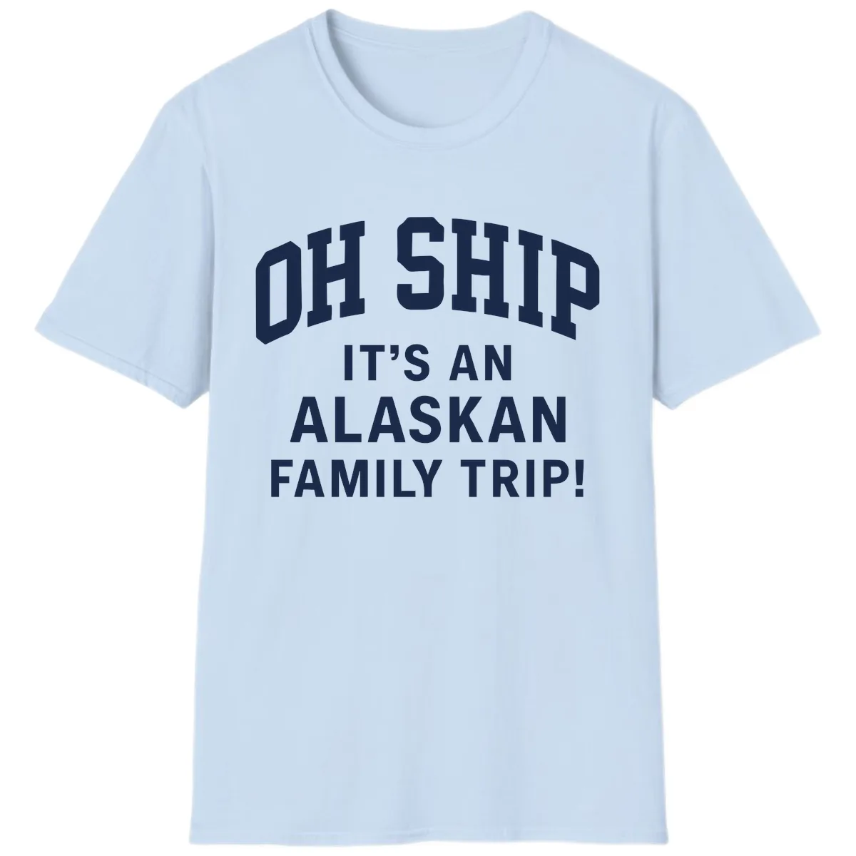 Oh Ship It's An Alaskan Family Trip T-Shirt in Light Blue