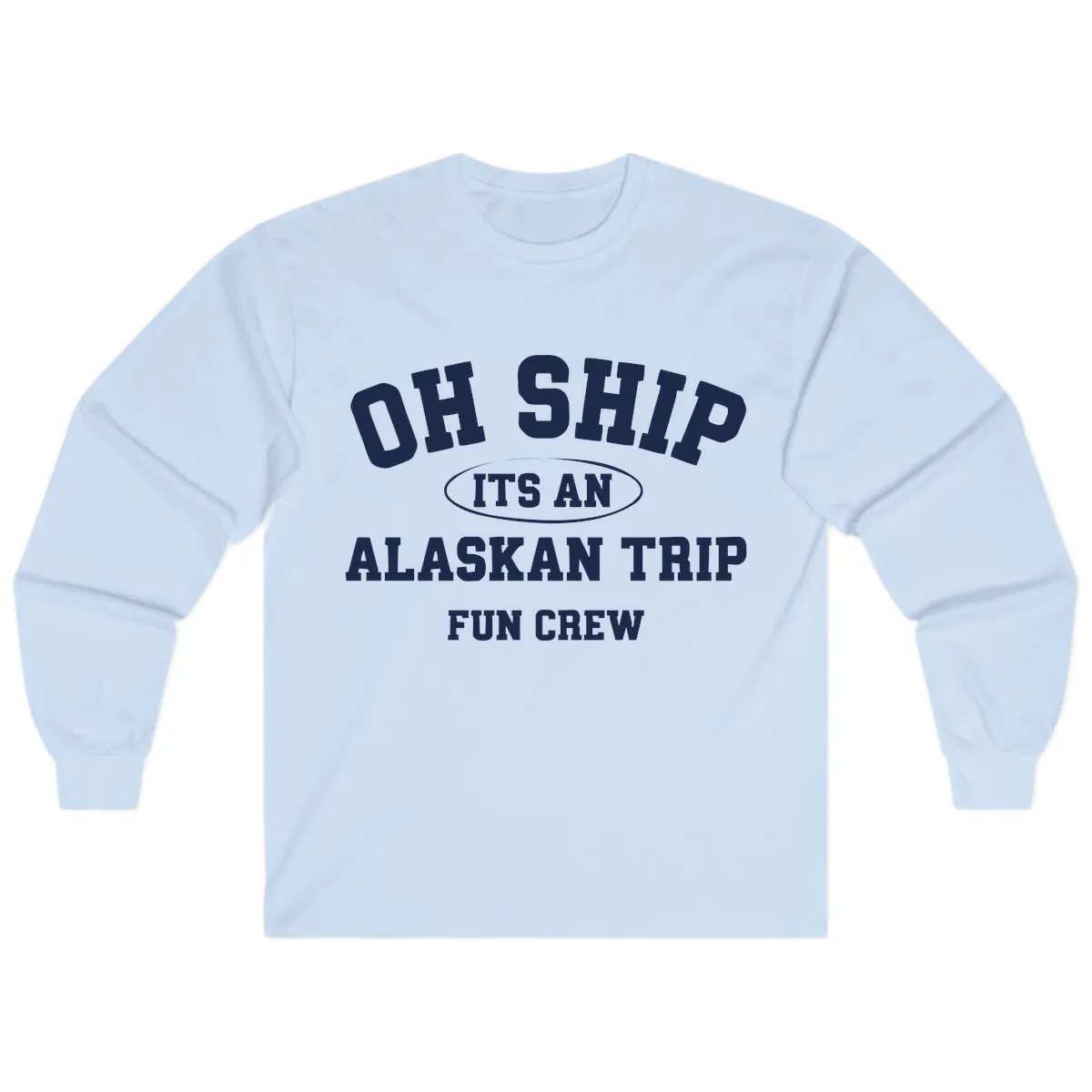 Oh Ship It's An Alaskan Trip Fun Crew Long Sleeve in Light Blue