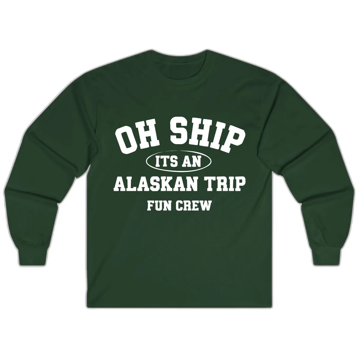 Oh Ship It's An Alaskan Trip Fun Crew Long Sleeve in Forest Green
