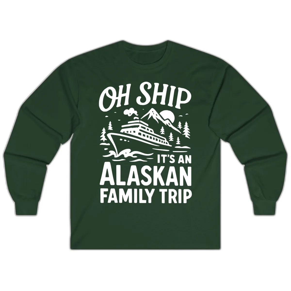 Oh Ship It's An Alaskan Family Trip Long Sleeve in Forest Green