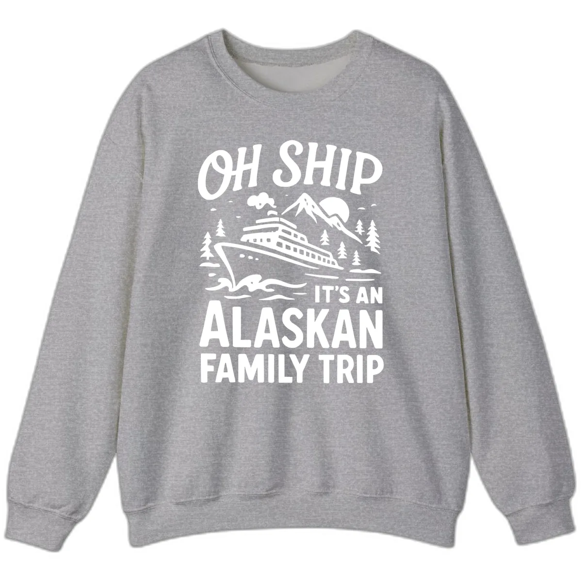Oh Ship It's An Alaskan Family Trip Sweatshirt in Sport Grey