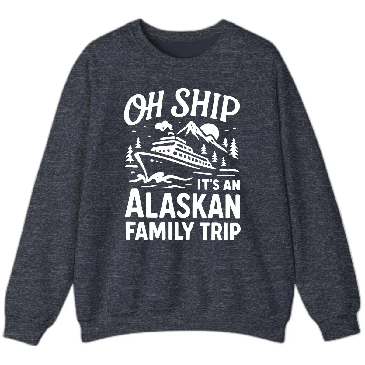 Oh Ship It's An Alaskan Family Trip Sweatshirt in Heather Sport Dark Navy