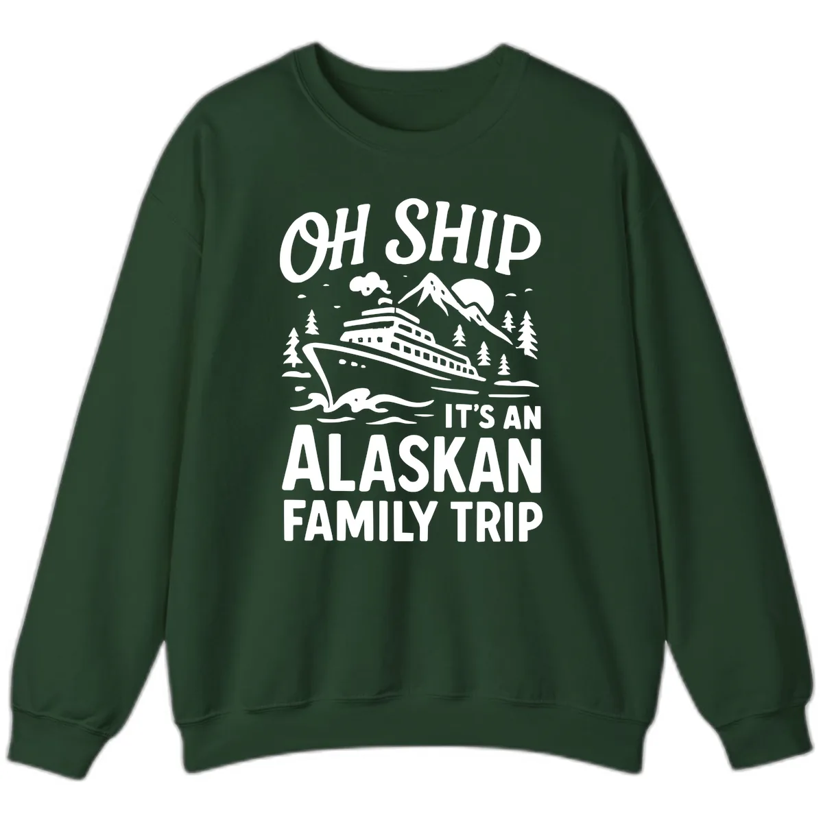 Oh Ship It's An Alaskan Family Trip Sweatshirt in Forest Green