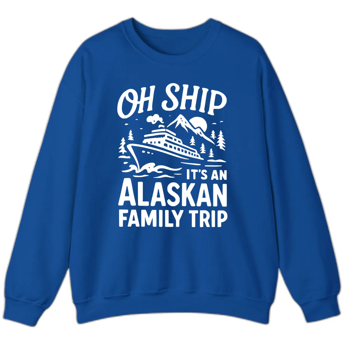 Oh Ship It's An Alaskan Family Trip Sweatshirt in Royal