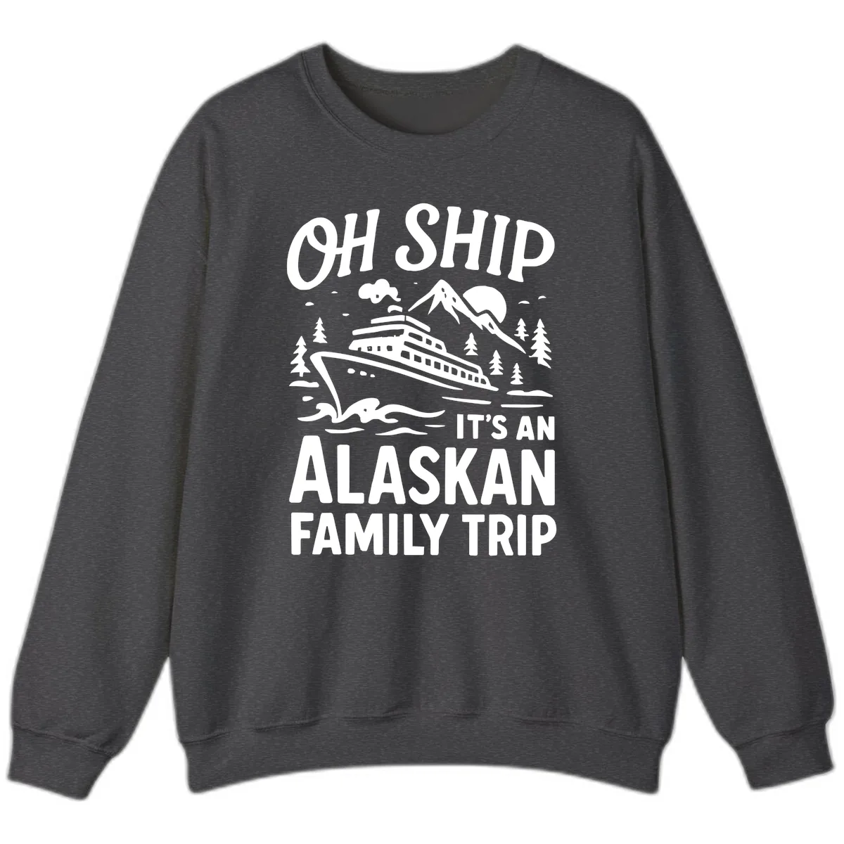 Oh Ship It's An Alaskan Family Trip Sweatshirt in Dark Heather