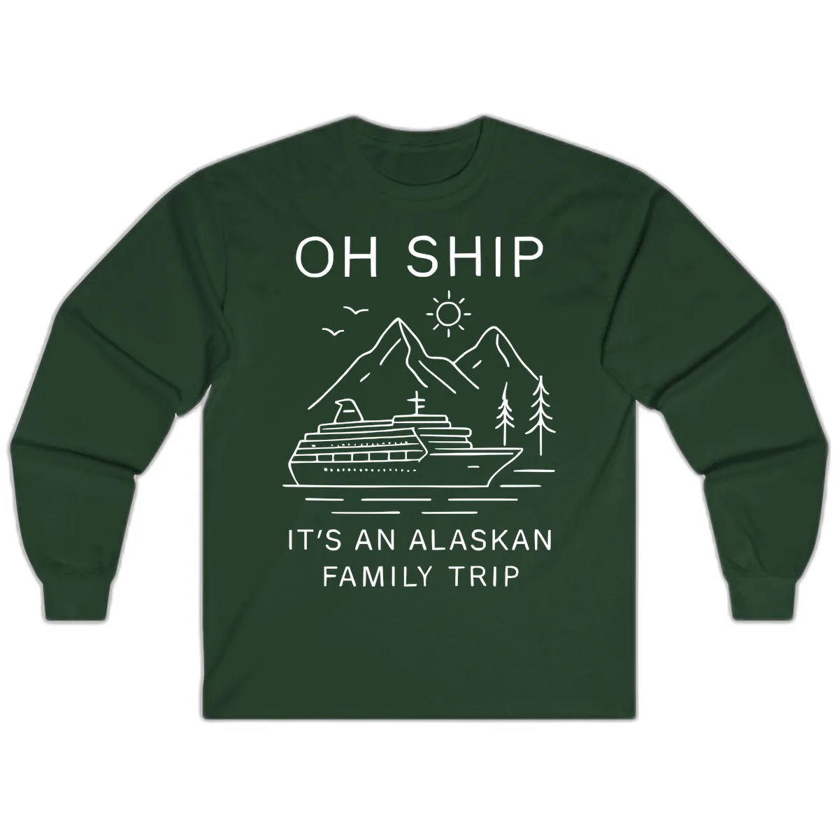 Oh Ship It's An Alaskan Family Trip Long Sleeve in Forest Green