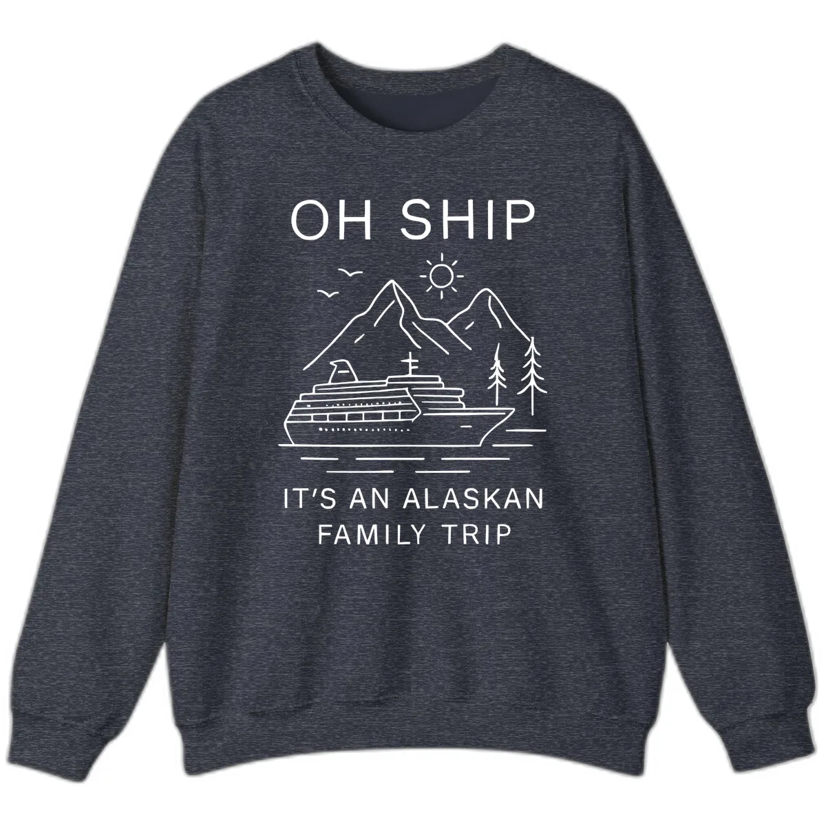Oh Ship It's An Alaskan Family Trip Sweatshirt in Heather Sport Dark Navy