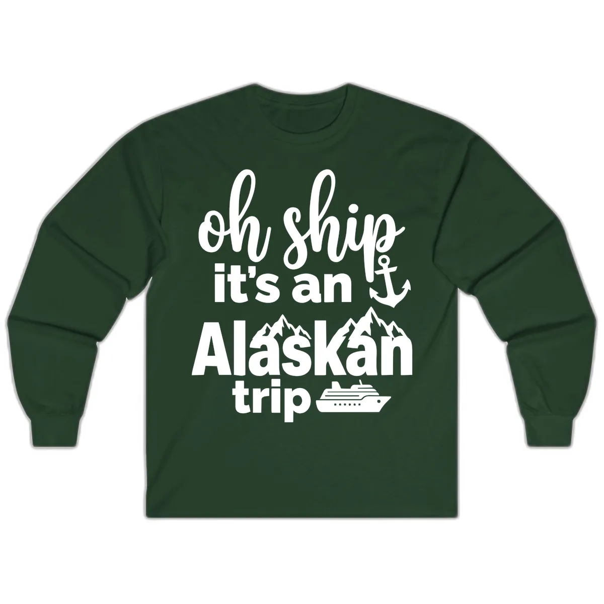 Oh Ship It's An Alaskan Trip Long Sleeve in Forest Green