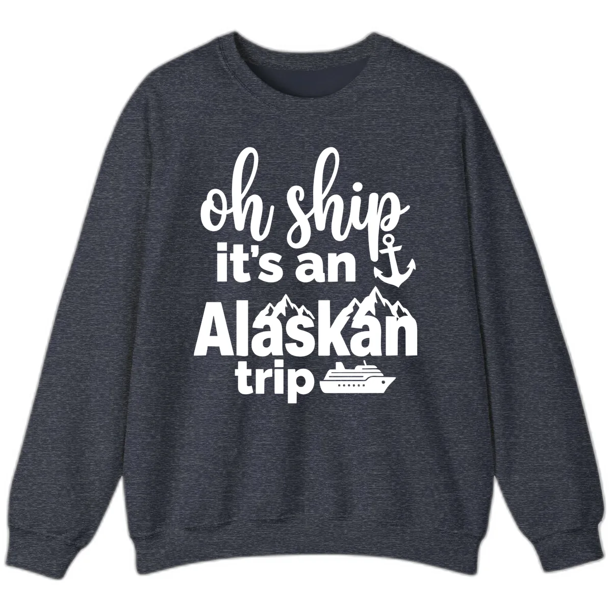Oh Ship It's An Alaskan Trip Sweatshirt in Heather Sport Dark Navy